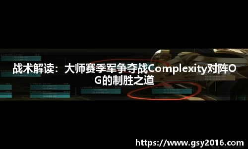 战术解读：大师赛季军争夺战Complexity对阵OG的制胜之道