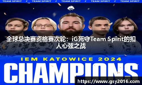 全球总决赛资格赛次轮：iG死守Team Spirit的扣人心弦之战